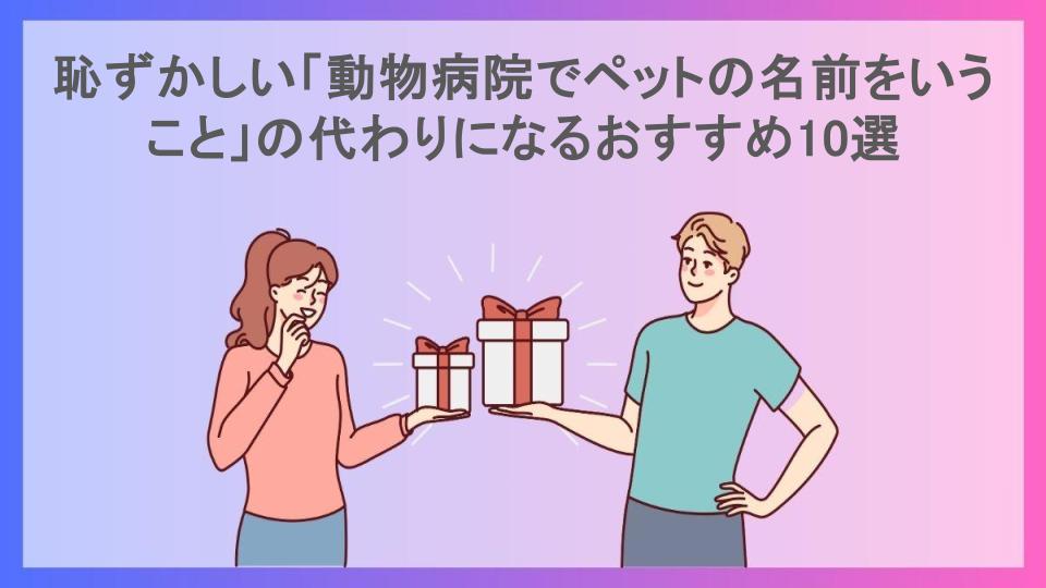 恥ずかしい「動物病院でペットの名前をいうこと」の代わりになるおすすめ10選